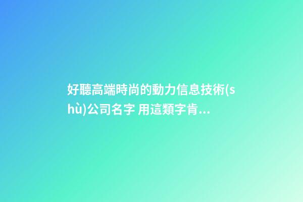 好聽高端時尚的動力信息技術(shù)公司名字 用這類字肯定好看-第1張-公司起名-玄機派